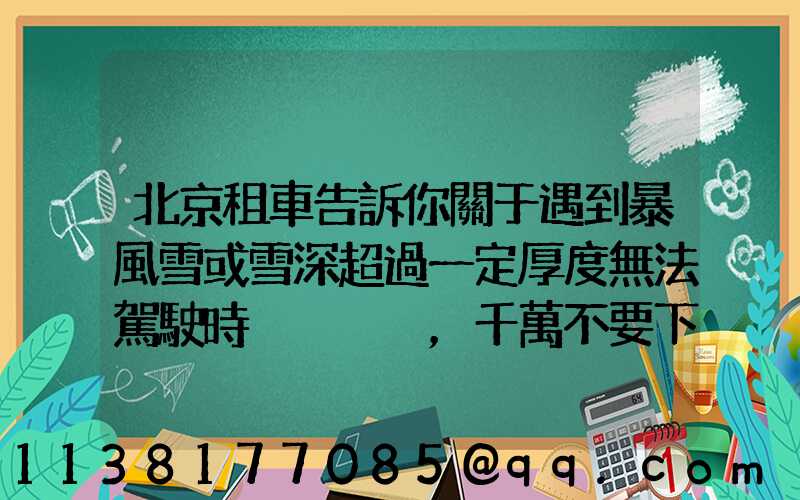 北京租車告訴你關于遇到暴風雪或雪深超過一定厚度無法駕駛時，千萬不要下車徒步求救